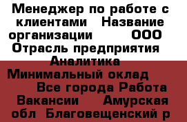 Менеджер по работе с клиентами › Название организации ­ Btt, ООО › Отрасль предприятия ­ Аналитика › Минимальный оклад ­ 35 000 - Все города Работа » Вакансии   . Амурская обл.,Благовещенский р-н